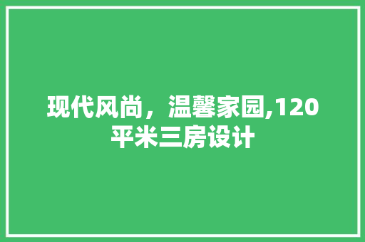 现代风尚，温馨家园,120平米三房设计