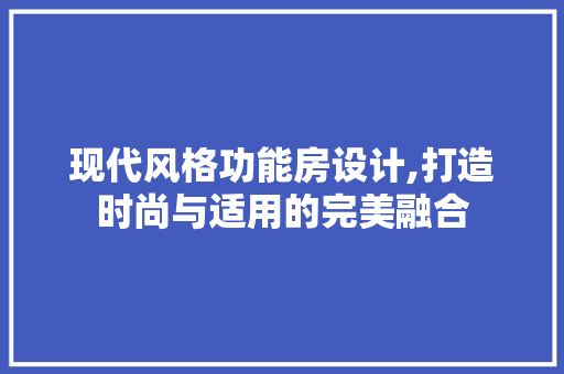 现代风格功能房设计,打造时尚与适用的完美融合