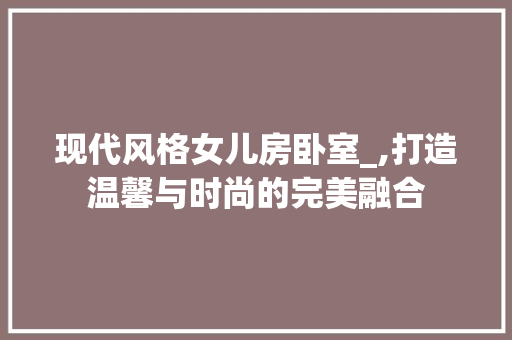 现代风格女儿房卧室_,打造温馨与时尚的完美融合