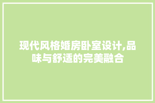 现代风格婚房卧室设计,品味与舒适的完美融合