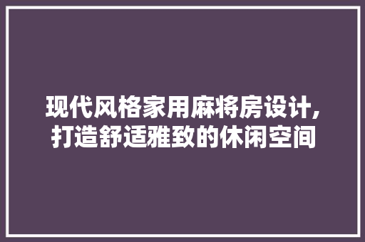 现代风格家用麻将房设计,打造舒适雅致的休闲空间