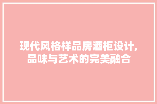 现代风格样品房酒柜设计,品味与艺术的完美融合
