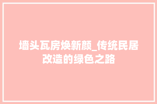 墙头瓦房焕新颜_传统民居改造的绿色之路