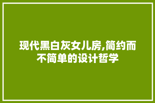 现代黑白灰女儿房,简约而不简单的设计哲学