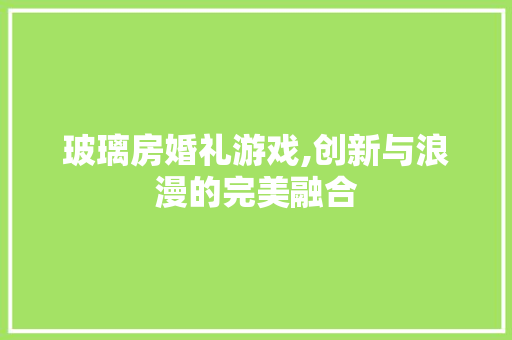 玻璃房婚礼游戏,创新与浪漫的完美融合