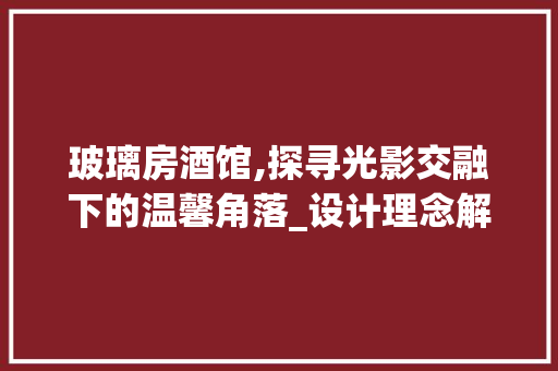 玻璃房酒馆,探寻光影交融下的温馨角落_设计理念解读