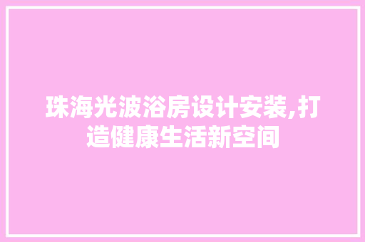 珠海光波浴房设计安装,打造健康生活新空间