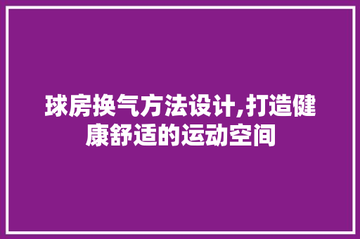 球房换气方法设计,打造健康舒适的运动空间