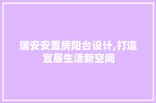 瑞安安置房阳台设计,打造宜居生活新空间