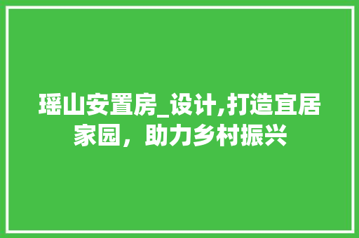 瑶山安置房_设计,打造宜居家园，助力乡村振兴