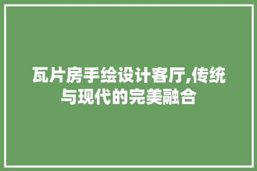 瓦片房手绘设计客厅,传统与现代的完美融合