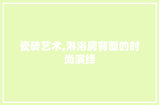 瓷砖艺术,淋浴房背面的时尚演绎