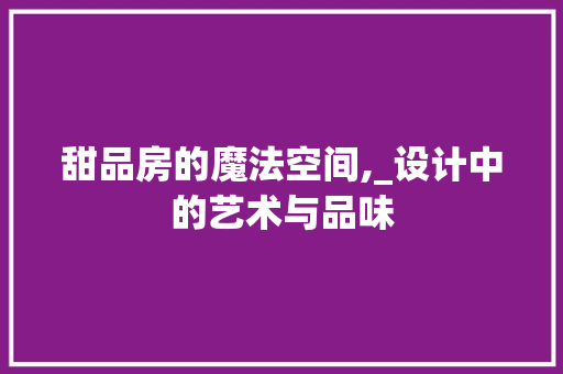 甜品房的魔法空间,_设计中的艺术与品味