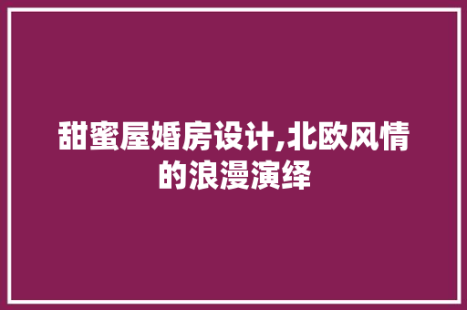 甜蜜屋婚房设计,北欧风情的浪漫演绎