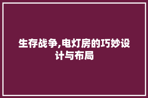 生存战争,电灯房的巧妙设计与布局