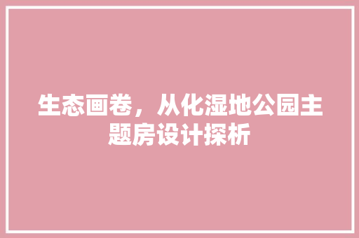 生态画卷，从化湿地公园主题房设计探析