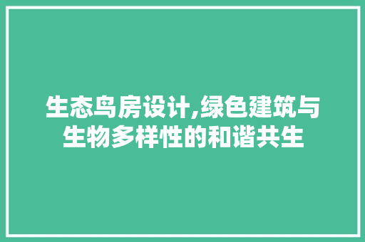 生态鸟房设计,绿色建筑与生物多样性的和谐共生