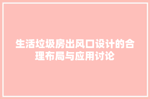 生活垃圾房出风口设计的合理布局与应用讨论