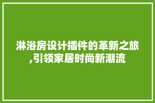 淋浴房设计插件的革新之旅,引领家居时尚新潮流