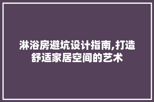 淋浴房避坑设计指南,打造舒适家居空间的艺术