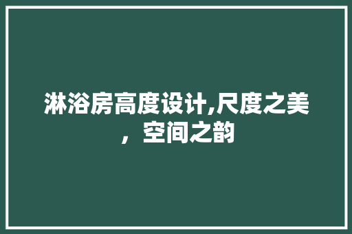 淋浴房高度设计,尺度之美，空间之韵