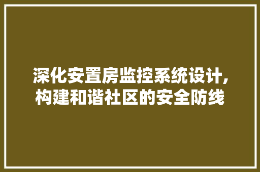 深化安置房监控系统设计,构建和谐社区的安全防线