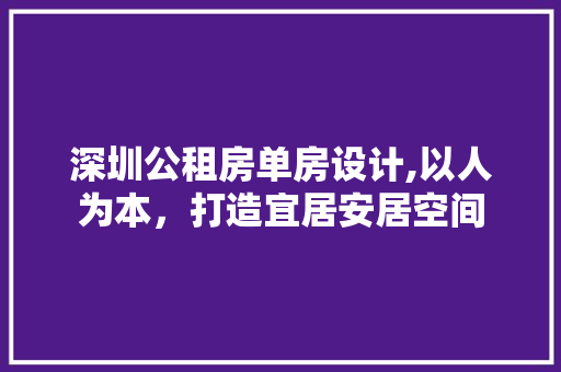 深圳公租房单房设计,以人为本，打造宜居安居空间