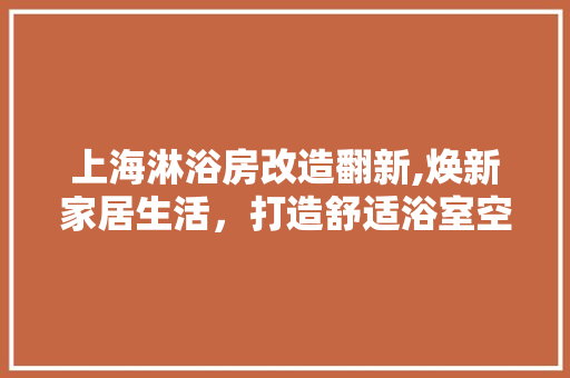 上海淋浴房改造翻新,焕新家居生活，打造舒适浴室空间