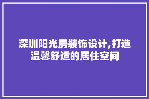 深圳阳光房装饰设计,打造温馨舒适的居住空间