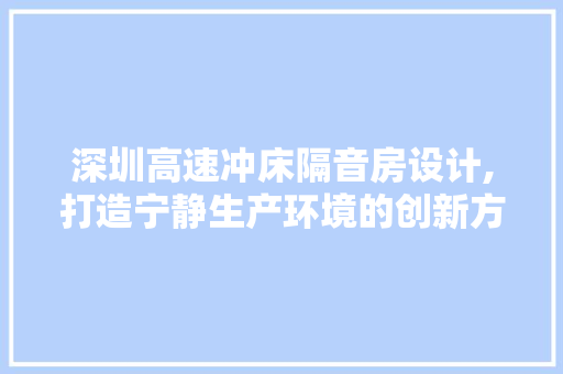 深圳高速冲床隔音房设计,打造宁静生产环境的创新方法