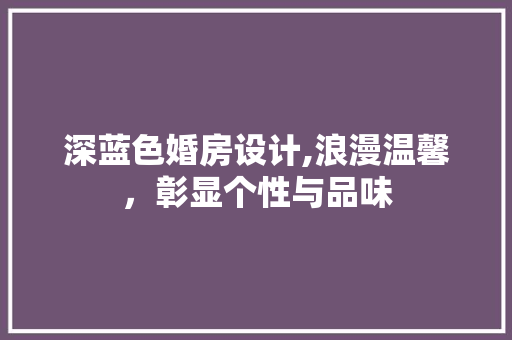 深蓝色婚房设计,浪漫温馨，彰显个性与品味