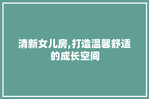 清新女儿房,打造温馨舒适的成长空间
