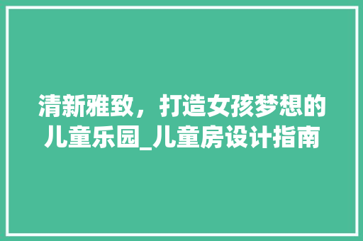 清新雅致，打造女孩梦想的儿童乐园_儿童房设计指南