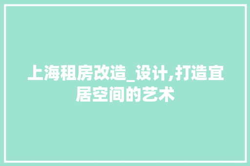 上海租房改造_设计,打造宜居空间的艺术