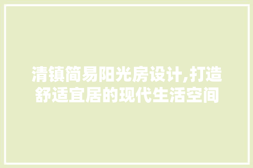 清镇简易阳光房设计,打造舒适宜居的现代生活空间