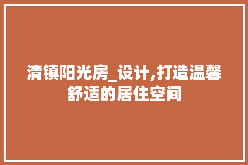 清镇阳光房_设计,打造温馨舒适的居住空间
