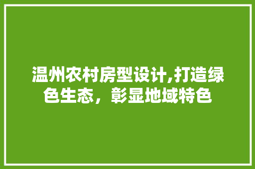 温州农村房型设计,打造绿色生态，彰显地域特色