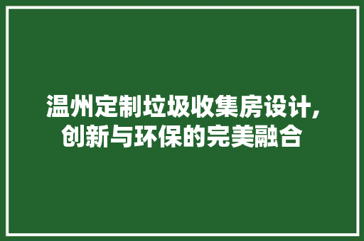 温州定制垃圾收集房设计,创新与环保的完美融合