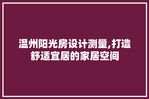 温州阳光房设计测量,打造舒适宜居的家居空间