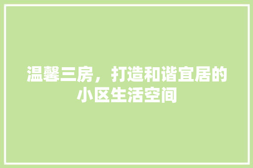 温馨三房，打造和谐宜居的小区生活空间