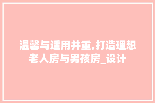 温馨与适用并重,打造理想老人房与男孩房_设计