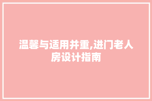 温馨与适用并重,进门老人房设计指南