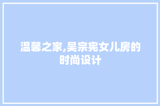 温馨之家,吴宗宪女儿房的时尚设计