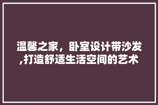 温馨之家，卧室设计带沙发,打造舒适生活空间的艺术