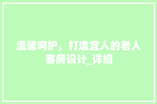 温馨呵护，打造宜人的老人客房设计_详细