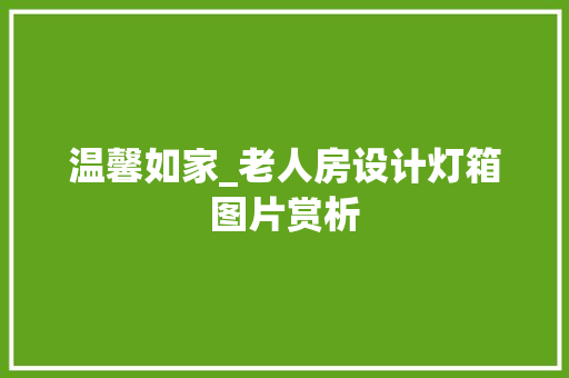 温馨如家_老人房设计灯箱图片赏析