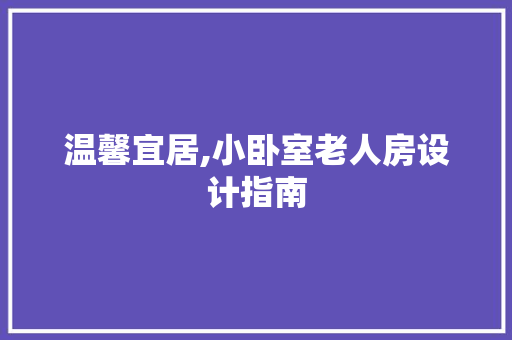 温馨宜居,小卧室老人房设计指南