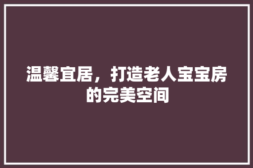 温馨宜居，打造老人宝宝房的完美空间
