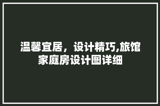 温馨宜居，设计精巧,旅馆家庭房设计图详细