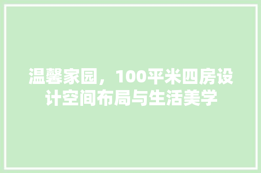 温馨家园，100平米四房设计空间布局与生活美学